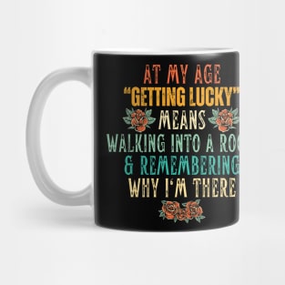 At My Age Getting Lucky Means Walking Into A Room & Remembering Why I'm There Mug